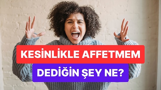 Kesinlikle Affetmem Dediğin Şey Ne?