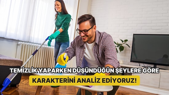 Temizlik Yaparken Düşündüğün Şeylere Göre Karakterini Analiz Ediyoruz!