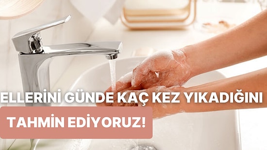 Ellerini Günde Kaç Kez Yıkadığını Tahmin Ediyoruz!