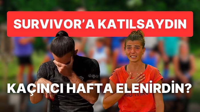 Survivor'a Katılsaydın Kaçıncı Hafta Elenirdin?