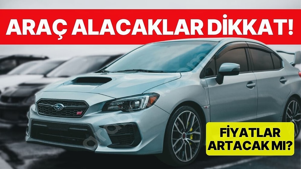 Araç Alacaklar Dikkat! OSD Başkanı 'Otomobil Fiyatları Artacak mı?' Sorusuna Yanıt Verdi