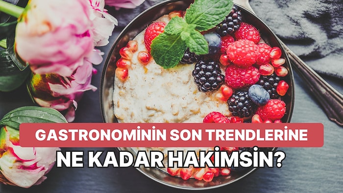 Gastronominin Son Trendlerine Ne Kadar Hakimsin?