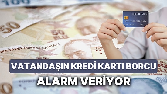Vatandaşın Kredi Kartı Borcu Alarm Veriyor: 18 Yılın Zirvesine Çıktı