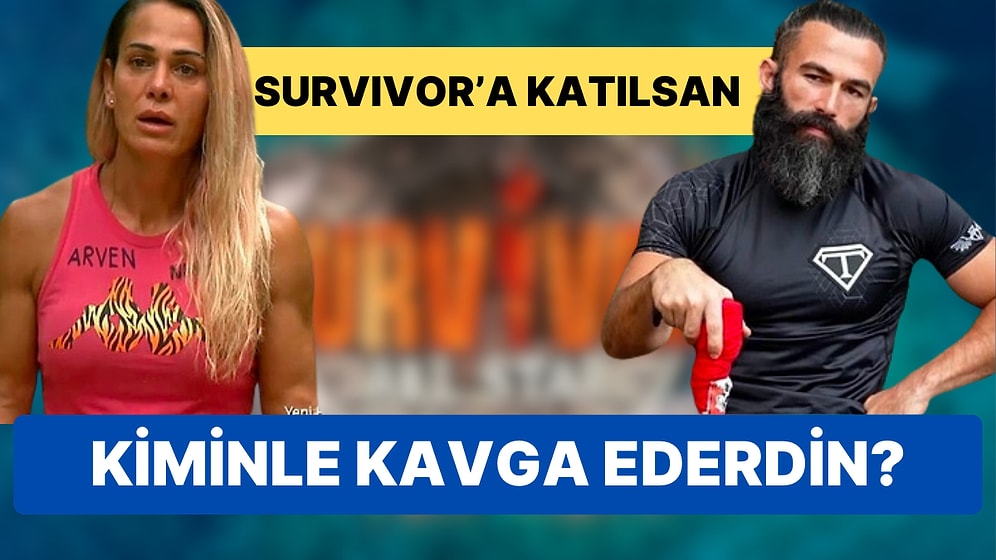 Survivor'a Katılsan Kimle Kavga Ederdin?