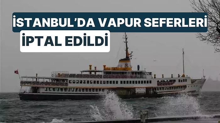 İstanbul'da Vapur Seferleri İptal Edildi! Olumsuz Hava Koşulları Deniz Ulaşımına Engel Oldu!
