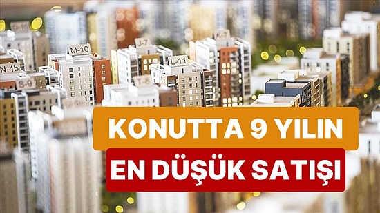 Konut Satışlarında Büyük Düşüş Yaşandı! Son 9 Yılın En Düşük Satış Rakamları Dikkat Çekti