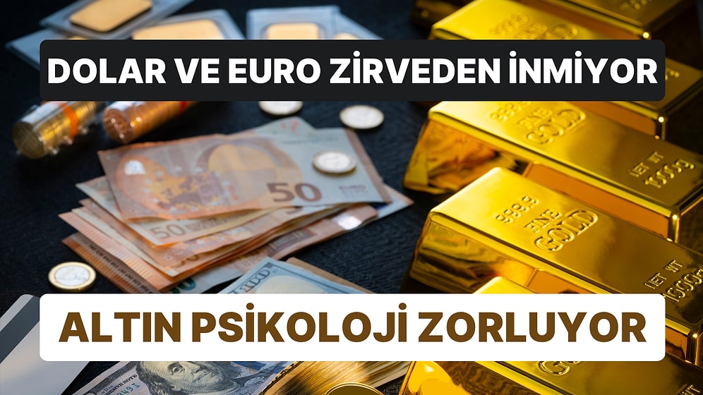 Dolar ve Euro Zirveden İnmiyor, Altın Psikoloji Zorluyor!