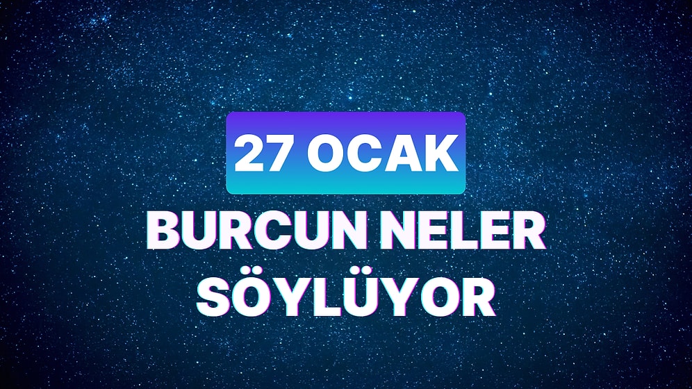 Günlük Burç Yorumuna Göre 27 Ocak Cumartesi Günün Nasıl Geçecek?