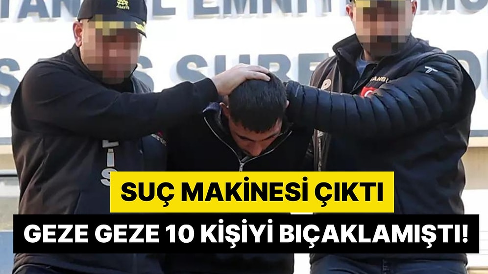 9 Saat İçerisinde 10 Kişiyi Bıçaklamıştı: 'Pişmanım'