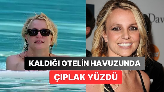 Britney Spears Yine Tuhaflıklarıyla Dillere Fena Düştü! Gittiği Havuzda Üstsüz Yüzen Şarkıcı Otelden Kovuldu