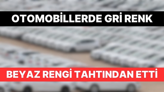 Otomobillerdeki Gri Renk Beyaz Rengi Geçti: 10 Araçtan 6'sında Bulunuyordu 3'e Düştü