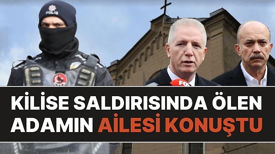 Sarıyer'deki Kilise Saldırısında Ölen Adamın Ailesi Konuştu