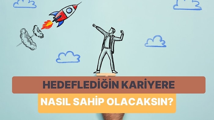 Hedeflediğin Kariyere Nasıl Sahip Olacağını Söylüyoruz!