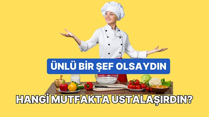 Ünlü Bir Şef Olsaydın Hangi Mutfakta Ustalaşırdın?