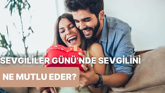 Sevgililer Günü'nde Sevgilini Mutlu Edecek Şey Ne?