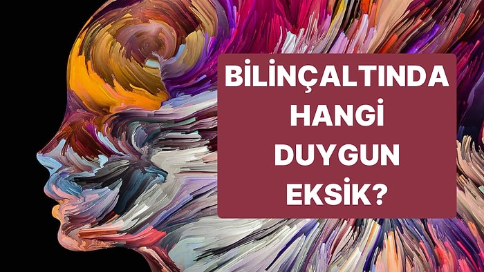 Senin Bilinçaltında Hangi Duygunun Eksikliği Var?