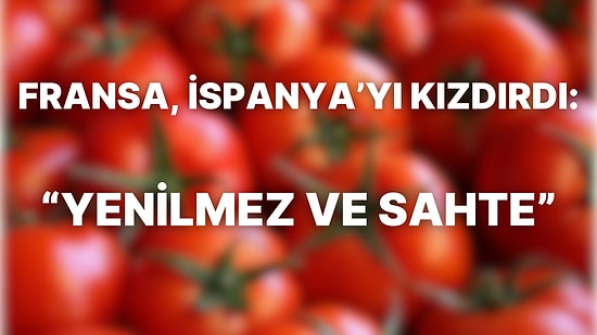 Fransa ve İspanya Arasında Domates Tartışması: Siyasiler Tartışmaya Katıldı