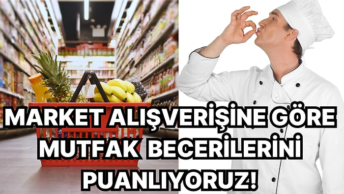 Market Alışverişine Göre Mutfak Becerilerini Puanlıyoruz!