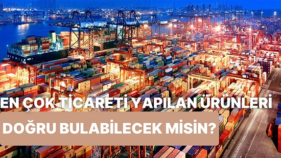 En Çok Ticareti Yapılan Ürünleri Bulabilecek misin?