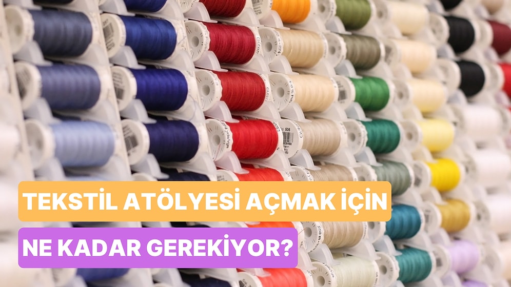 Tekstil Atölyesi Açmak Kaça Patlar? Kendi İşini Kurmak İsteyenler İçin Maliyetini Hesaplıyoruz!