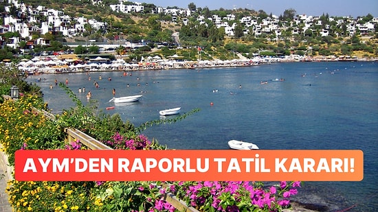 Rapor Alıp Tatile Gidenler Dikkat: AYM Feshi Haklı Buldu