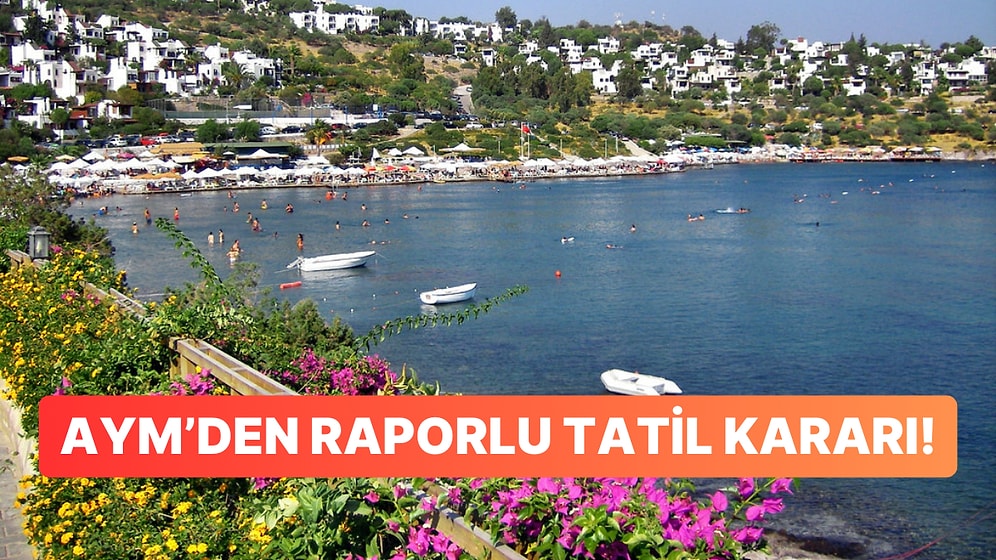 Rapor Alıp Tatile Gidenler Dikkat: AYM Feshi Haklı Buldu