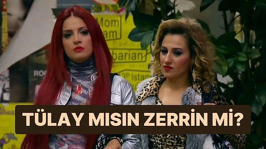 Tülay mısın Yoksa Zerrin mi?