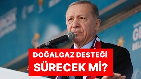 Yerel Seçim Startını Verdi! Cumhurbaşkanı Erdoğan Duyurdu: Doğalgaz Desteği Devam Edecek mi?
