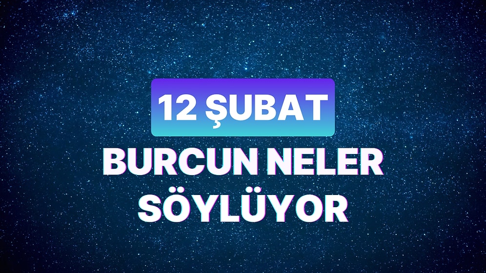 Günlük Burç Yorumuna Göre 12 Şubat Pazartesi Günün Nasıl Geçecek?