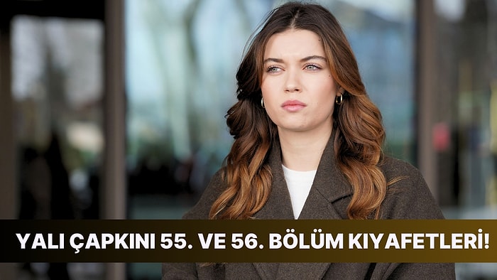 Yalı Çapkını Dizisinin 55. ve 56. Bölümde Giyilen Kıyafetlerin Markaları Burada!