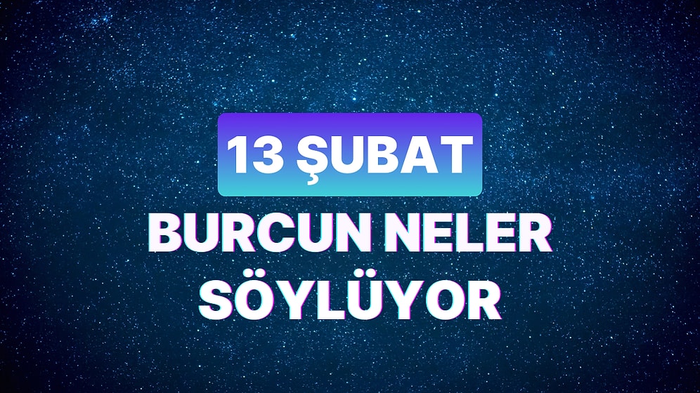 Günlük Burç Yorumuna Göre 13 Şubat Salı Günün Nasıl Geçecek?