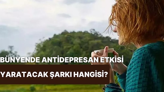 Dinlediğin Anda Bünyende Antidepresan Etkisi Yaratacak Şarkı Hangisi?