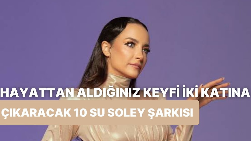 Hayattan Aldığınız Keyfi İki Katına Çıkaracak 10 Su Soley Şarkısı