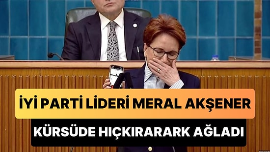 Meral Akşener, Grup Toplantısında Hıçkırarak Ağladı: 'Niçin Hep Garipler Kaçamıyor?!'