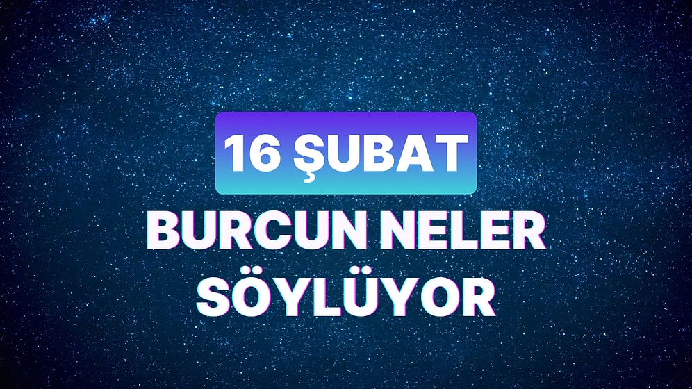 Günlük Burç Yorumuna Göre 16 Şubat Cuma Günün Nasıl Geçecek?
