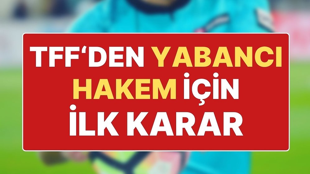 TFF’den ‘Yabancı Hakem’ Kararı: Süper Lig’de ‘Yabancı Gözlemci’ Uygulaması Başlıyor