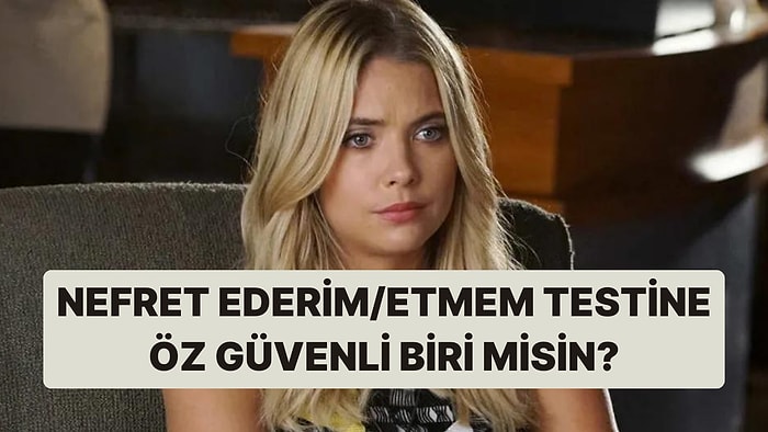 10 Soruluk Nefret Ederim/Etmem Testine Göre Öz Güvenli Biri misin?