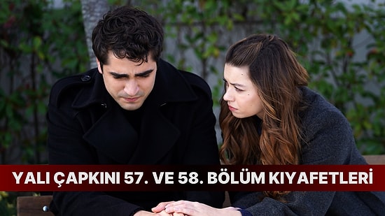 Yalı Çapkını 57. ve 58. Bölüm Kıyafetleri ve Markalarını Açıklıyoruz!