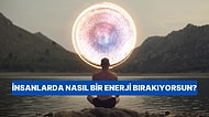 İnsanlarda Nasıl Bir Enerji Bırakıyorsun?