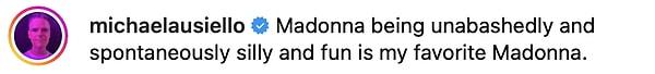 "Madonna'nın utanmadan, kendiliğinden aptalca ve eğlenceli olması benim en sevdiğim Madonna."