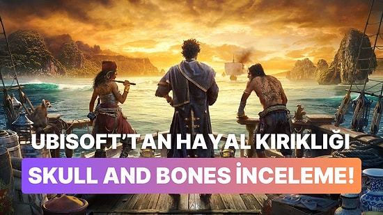 Skull and Bones İnceleme Dosyası! Ubisoft'tan Hayal Kırıklığı