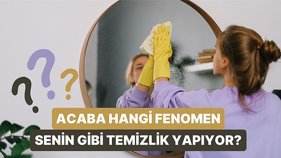 Hangi Temizlik Aşığı Fenomen Olduğunu Tahmin Ediyoruz!