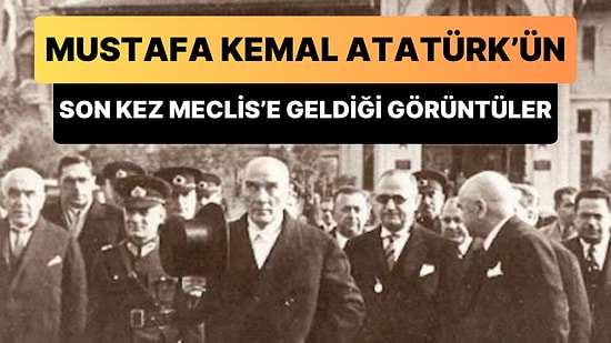 Mustafa Kemal Atatürk'ün 1937 Yılında Son Kez TBMM'ye Geldiği Görüntüler Sosyal Medyada Viral Oldu