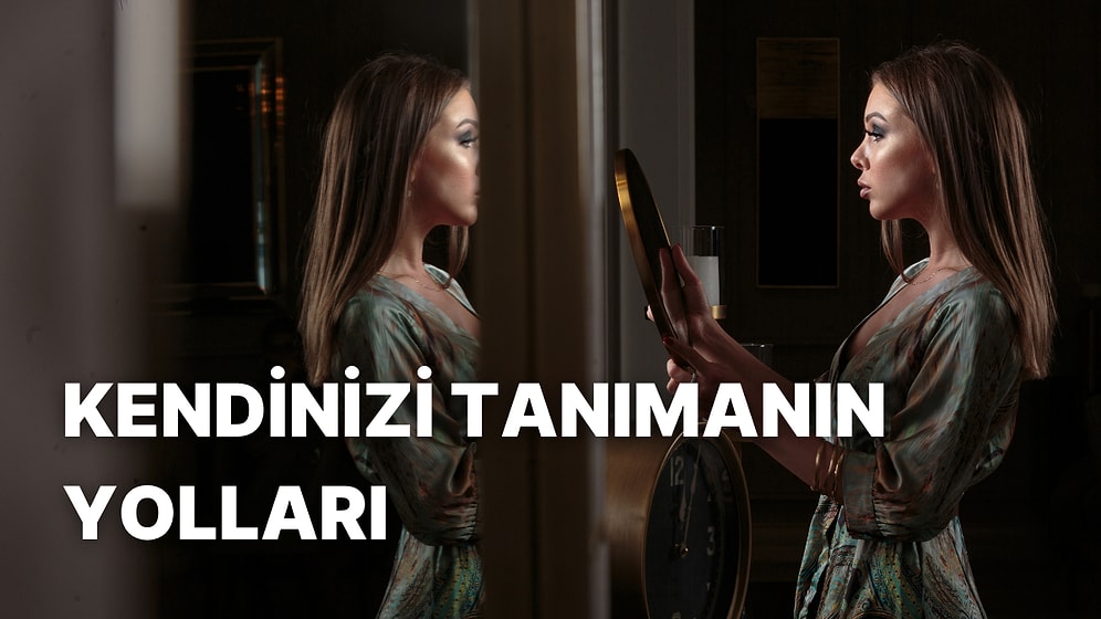 Kendinizi Daha İyi Tanımanın 10 Yolu