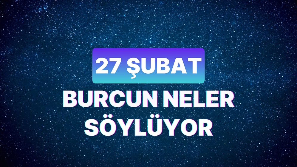 Günlük Burç Yorumuna Göre 27 Şubat Salı Günün Nasıl Geçecek?
