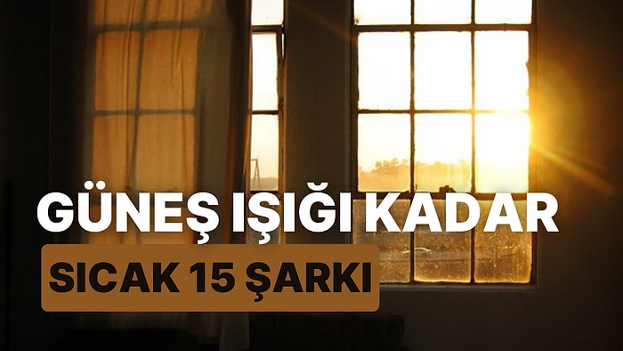 Sabah Perdenin Arasından Sızıp Seni Uyandıran Güneş Işığı Kadar Sıcak 15 Şarkı