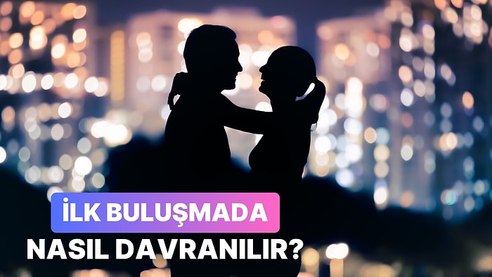 İlk Buluşma Kabusa Dönmesin: Karşınızdakini Etkilemek ve İlk Buluşmada Başarılı Olabilmek İçin 10 İpucu