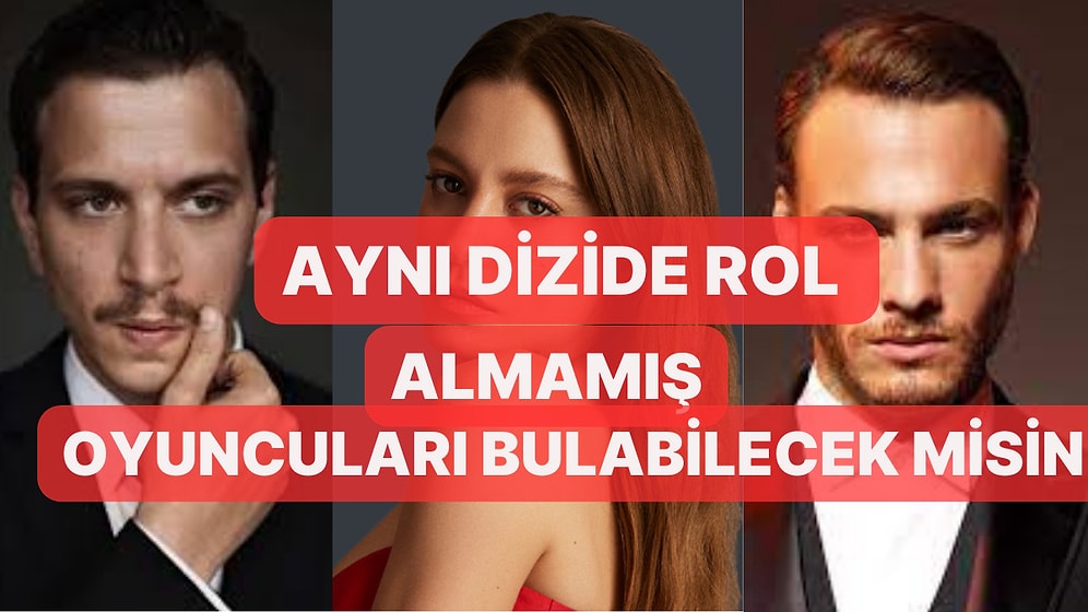 Aynı Dizide Rol Almamış Ünlüleri Bulabilicek misin?