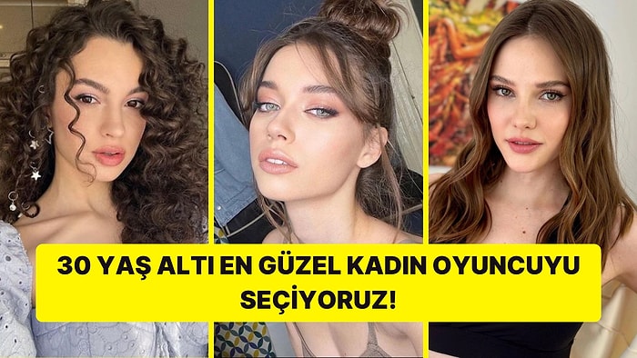 30 Yaş Altı En Güzel Kadın Oyuncuyu Seçiyoruz!