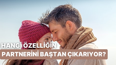 Partnerini Baştan Çıkaran Özelliğin Hangisi?